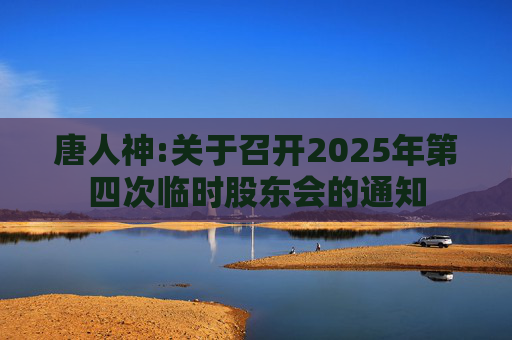 唐人神:关于召开2025年第四次临时股东会的通知