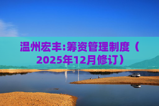 温州宏丰:筹资管理制度（2025年12月修订）