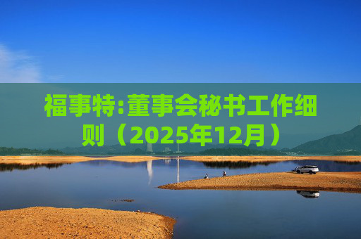 福事特:董事会秘书工作细则（2025年12月）