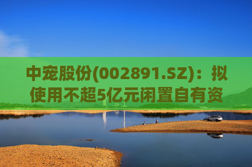 中宠股份(002891.SZ)：拟使用不超5亿元闲置自有资金进行现金管理  第1张
