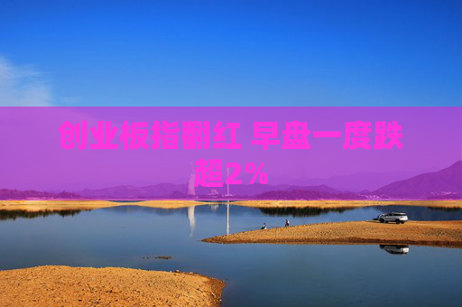 创业板指翻红 早盘一度跌超2%  第1张