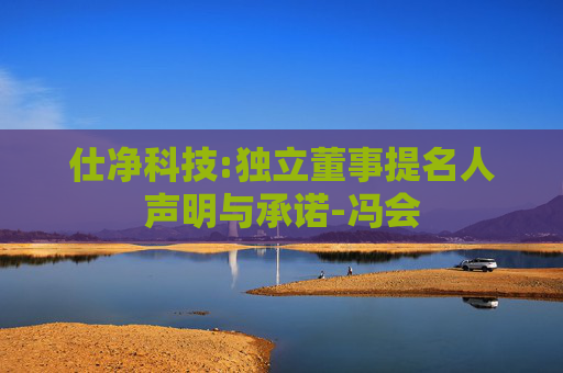 仕净科技:独立董事提名人声明与承诺-冯会
