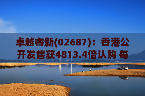 卓越睿新(02687)：香港公开发售获4813.4倍认购 每股发售价67.5港元