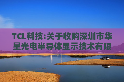 TCL科技:关于收购深圳市华星光电半导体显示技术有限公司部分股权的公告