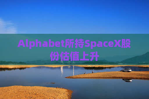 Alphabet所持SpaceX股份估值上升  第1张
