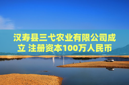 汉寿县三弋农业有限公司成立 注册资本100万人民币