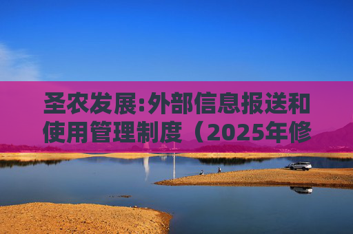 圣农发展:外部信息报送和使用管理制度（2025年修订）