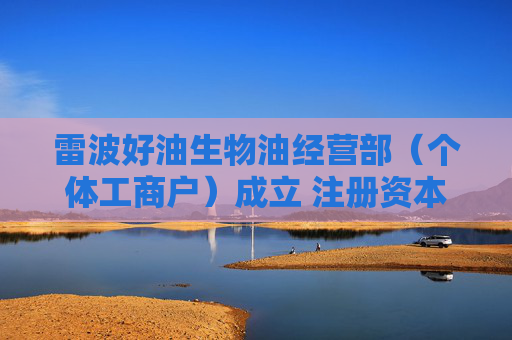 雷波好油生物油经营部（个体工商户）成立 注册资本2万人民币