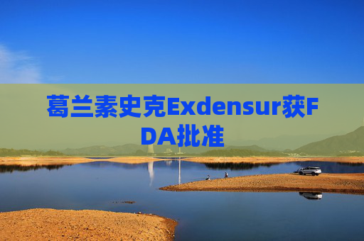 葛兰素史克Exdensur获FDA批准