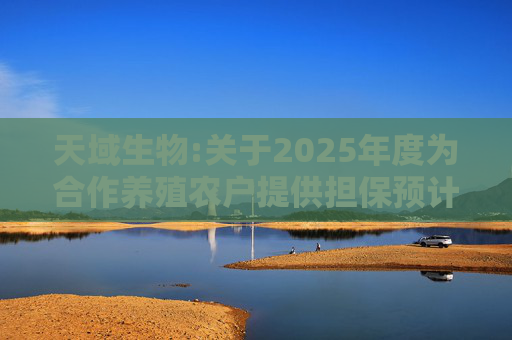天域生物:关于2025年度为合作养殖农户提供担保预计的进展公告