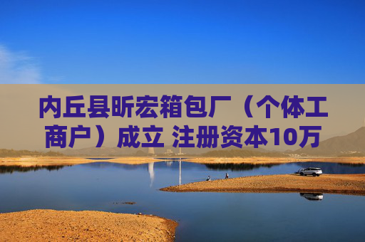 内丘县昕宏箱包厂（个体工商户）成立 注册资本10万人民币