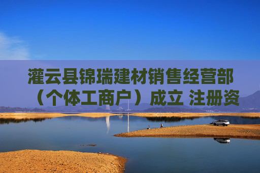 灌云县锦瑞建材销售经营部（个体工商户）成立 注册资本10万人民币