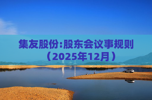 集友股份:股东会议事规则（2025年12月）