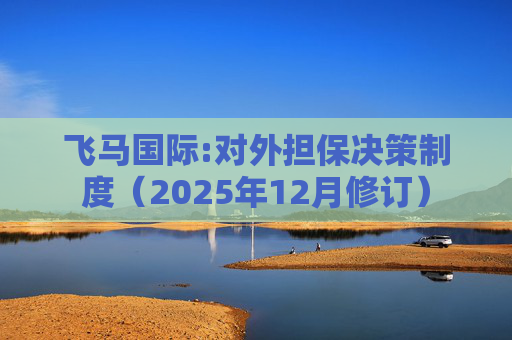 飞马国际:对外担保决策制度（2025年12月修订）