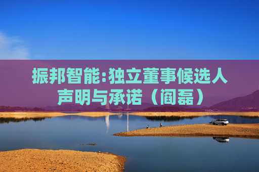 振邦智能:独立董事候选人声明与承诺（阎磊）