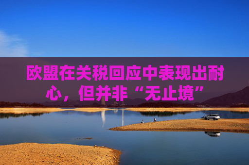 欧盟在关税回应中表现出耐心，但并非“无止境”  第1张
