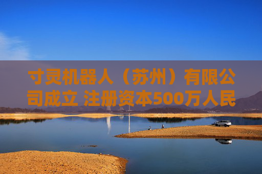 寸灵机器人（苏州）有限公司成立 注册资本500万人民币