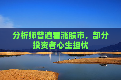 分析师普遍看涨股市，部分投资者心生担忧