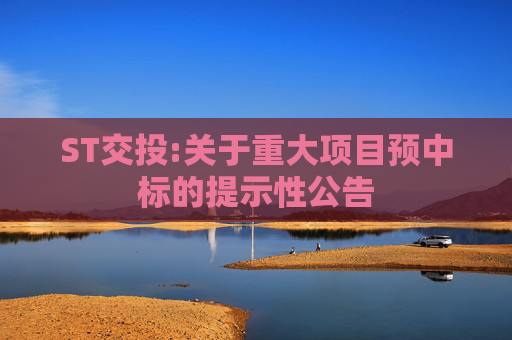 ST交投:关于重大项目预中标的提示性公告