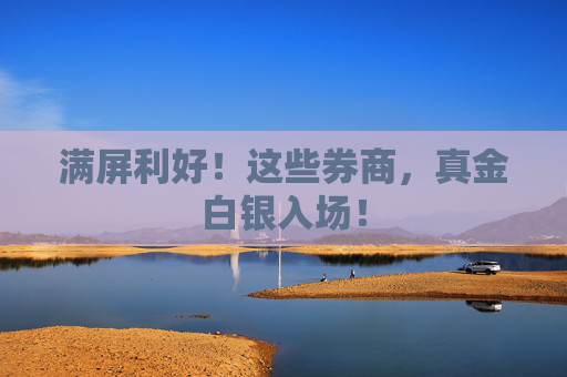 满屏利好！这些券商，真金白银入场！