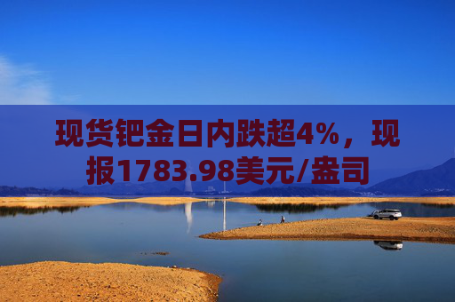 现货钯金日内跌超4%，现报1783.98美元/盎司