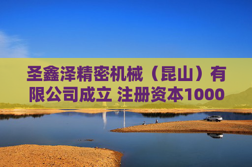 圣鑫泽精密机械（昆山）有限公司成立 注册资本1000万人民币