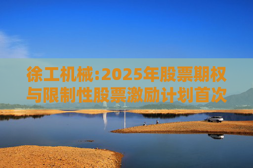 徐工机械:2025年股票期权与限制性股票激励计划首次授予激励对象名单（首次授予日）  第1张