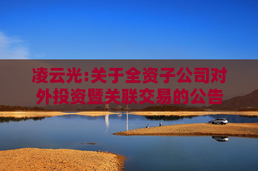 凌云光:关于全资子公司对外投资暨关联交易的公告