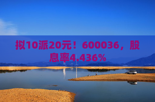 拟10派20元！600036，股息率4.436%  第1张