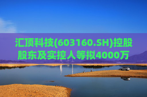汇顶科技(603160.SH)控股股东及实控人等拟4000万元至6000万元增持公司股份  第1张