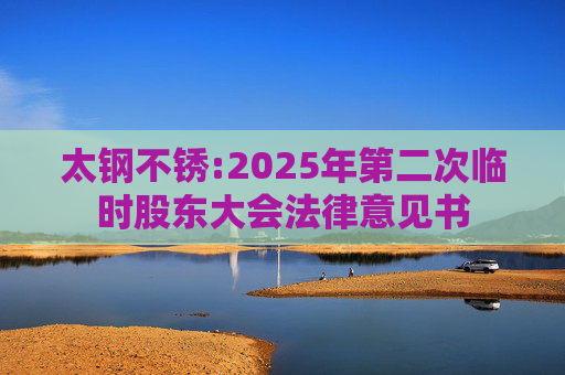 太钢不锈:2025年第二次临时股东大会法律意见书