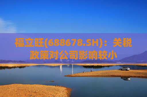 福立旺(688678.SH)：关税政策对公司影响较小