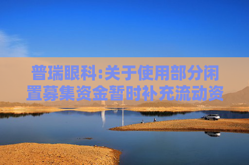 普瑞眼科:关于使用部分闲置募集资金暂时补充流动资金的公告