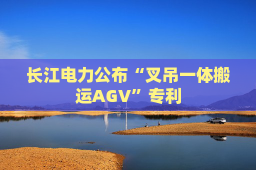 长江电力公布“叉吊一体搬运AGV”专利