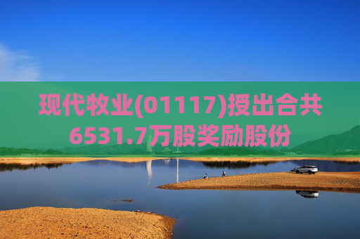 现代牧业(01117)授出合共6531.7万股奖励股份  第1张