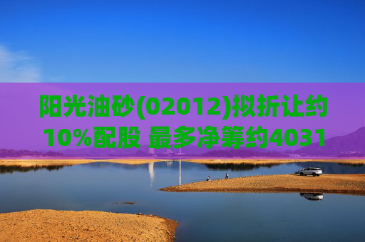 阳光油砂(02012)拟折让约10%配股 最多净筹约4031.8万港元  第1张