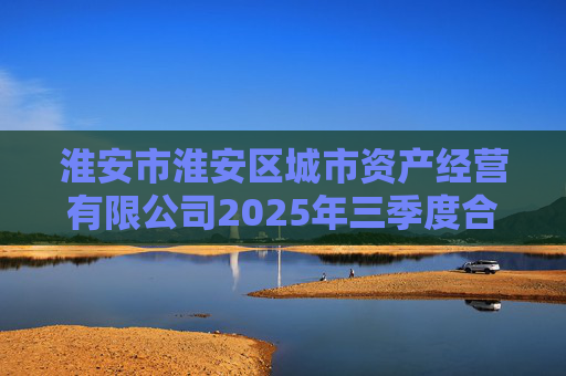 淮安市淮安区城市资产经营有限公司2025年三季度合并及母公司财务报表  第1张