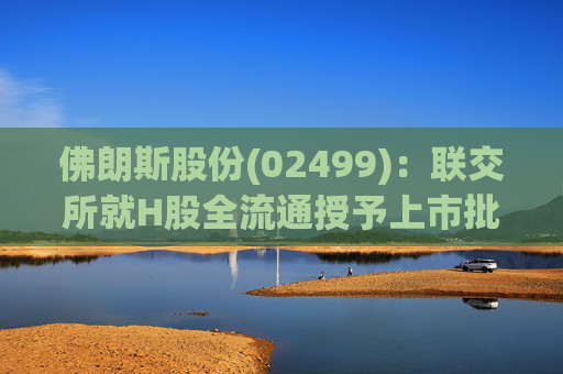 佛朗斯股份(02499)：联交所就H股全流通授予上市批准