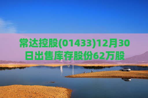 常达控股(01433)12月30日出售库存股份62万股