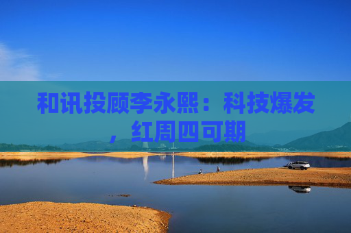 和讯投顾李永熙：科技爆发，红周四可期