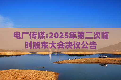 电广传媒:2025年第二次临时股东大会决议公告