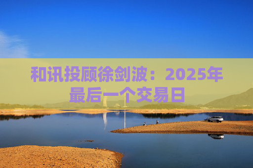 和讯投顾徐剑波：2025年最后一个交易日