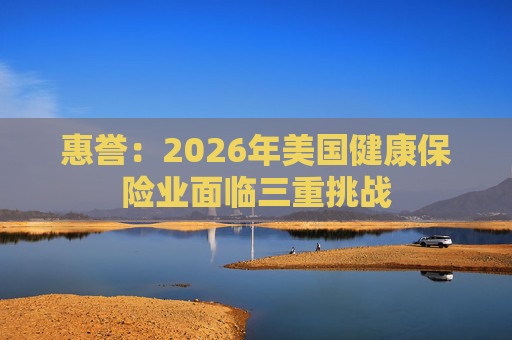 惠誉：2026年美国健康保险业面临三重挑战