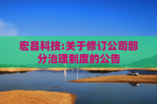宏昌科技:关于修订公司部分治理制度的公告