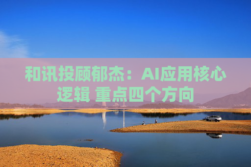 和讯投顾郁杰：AI应用核心逻辑 重点四个方向