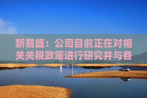 新易盛：公司目前正在对相关关税政策进行研究并与各相关方积极开展沟通
