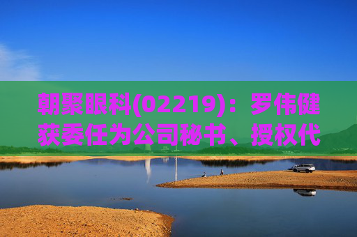 朝聚眼科(02219)：罗伟健获委任为公司秘书、授权代表