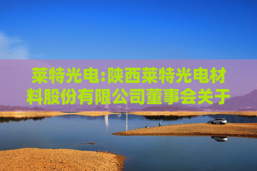 莱特光电:陕西莱特光电材料股份有限公司董事会关于独立董事独立性自查情况的专项意见  第1张