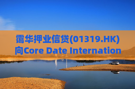 霭华押业信贷(01319.HK)向Core Date International Limited提供5500万港元贷款
