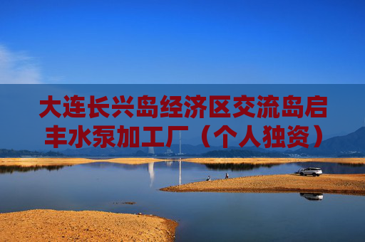 大连长兴岛经济区交流岛启丰水泵加工厂（个人独资）成立 注册资本100万人民币
